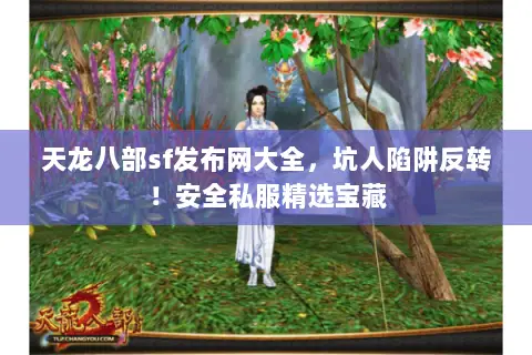 天龙八部sf发布网大全，坑人陷阱反转！安全私服精选宝藏