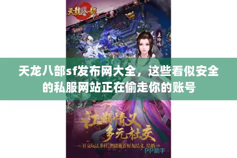 天龙八部sf发布网大全,这些看似安全的私服网站正在偷走你的账号 天龙八部sf发布网大全,这些看似安全的私服网站正在偷走你的账号