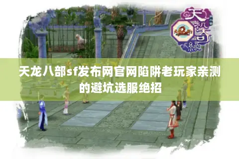 天龙八部sf发布网官网陷阱老玩家亲测的避坑选服绝招 天龙八部sf发布网官网陷阱老玩家亲测的避坑选服绝招