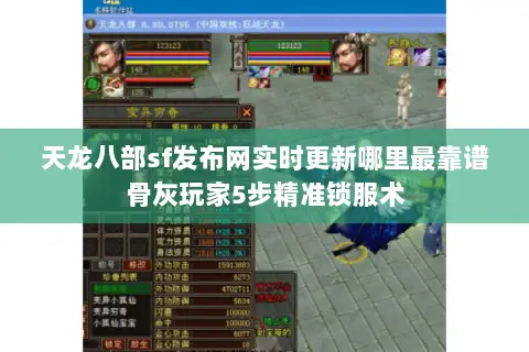 天龙八部sf发布网实时更新哪里最靠谱骨灰玩家5步精准锁服术 天龙八部sf发布网实时更新哪里最靠谱骨灰玩家5步精准锁服术