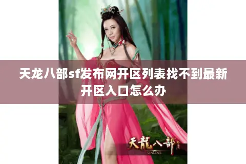 天龙八部sf发布网开区列表找不到最新开区入口怎么办 天龙八部sf发布网开区列表找不到最新开区入口怎么办