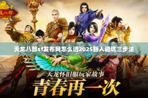 天龙八部sf发布网怎么选2025新人避坑三步法 天龙八部sf发布网怎么选2025新人避坑三步法