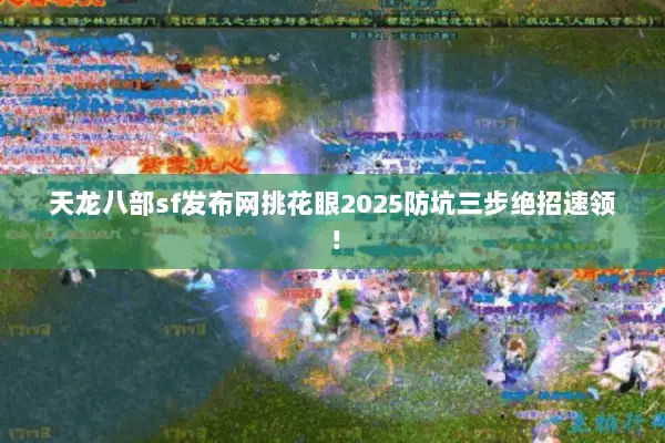 天龙八部sf发布网挑花眼2025防坑三步绝招速领！