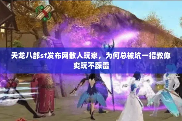 天龙八部sf发布网散人玩家，为何总被坑一招教你爽玩不踩雷