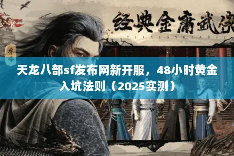 天龙八部sf发布网新开服,48小时黄金入坑法则(2025实测) 天龙八部sf发布网新开服,48小时黄金入坑法则(2025实测)
