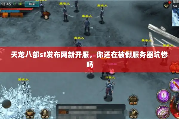 天龙八部sf发布网新开服,你还在被假服务器坑惨吗 天龙八部sf发布网新开服,你还在被假服务器坑惨吗