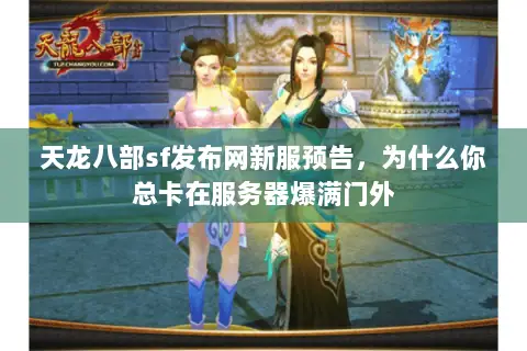 天龙八部sf发布网新服预告,为什么你总卡在服务器爆满门外 天龙八部sf发布网新服预告,为什么你总卡在服务器爆满门外