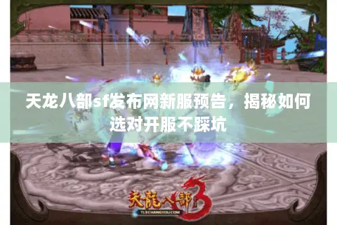 天龙八部sf发布网新服预告,揭秘如何选对开服不踩坑 天龙八部sf发布网新服预告,揭秘如何选对开服不踩坑
