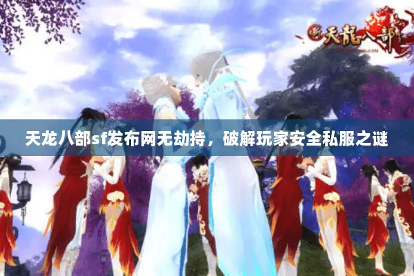 天龙八部sf发布网无劫持,破解玩家安全私服之谜 天龙八部sf发布网无劫持,破解玩家安全私服之谜