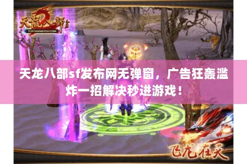 天龙八部sf发布网无弹窗，广告狂轰滥炸一招解决秒进游戏！