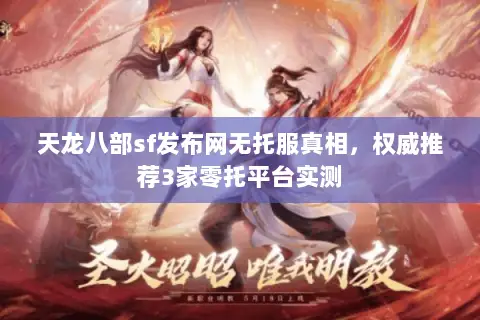 天龙八部sf发布网无托服真相,权威推荐3家零托平台实测 天龙八部sf发布网无托服真相,权威推荐3家零托平台实测