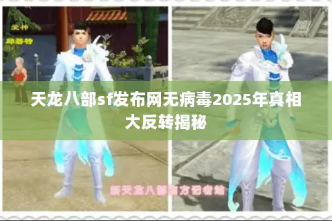 天龙八部sf发布网无病毒2025年真相大反转揭秘