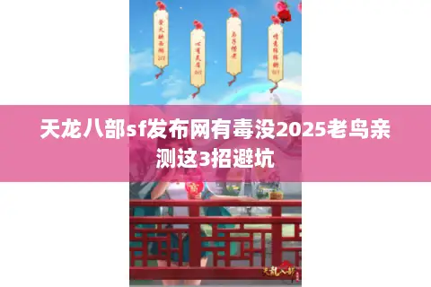 天龙八部sf发布网有毒没2025老鸟亲测这3招避坑 天龙八部sf发布网有毒没2025老鸟亲测这3招避坑