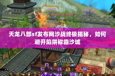 天龙八部sf发布网沙战终极揭秘,如何避开陷阱称霸沙城 天龙八部sf发布网沙战终极揭秘,如何避开陷阱称霸沙城