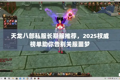 天龙八部私服长期服推荐,2025权威榜单助你告别关服噩梦 天龙八部私服长期服推荐,2025权威榜单助你告别关服噩梦