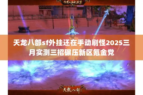 天龙八部sf外挂还在手动刷怪2025三月实测三招碾压新区氪金党 天龙八部sf外挂还在手动刷怪2025三月实测三招碾压新区氪金党