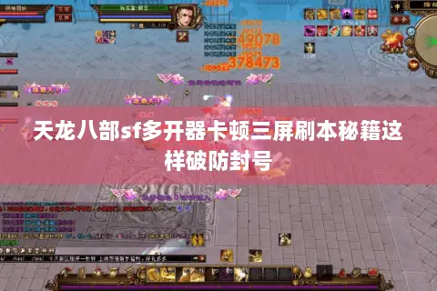 天龙八部sf多开器卡顿三屏刷本秘籍这样破防封号 天龙八部sf多开器卡顿三屏刷本秘籍这样破防封号