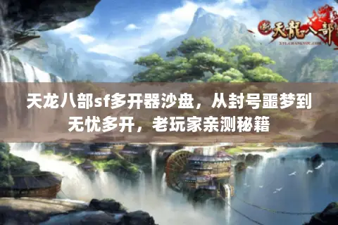 天龙八部sf多开器沙盘,从封号噩梦到无忧多开,老玩家亲测秘籍 天龙八部sf多开器沙盘,从封号噩梦到无忧多开,老玩家亲测秘籍