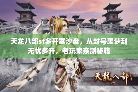 天龙八部sf多开器沙盘,从封号噩梦到无忧多开,老玩家亲测秘籍 天龙八部sf多开器沙盘,从封号噩梦到无忧多开,老玩家亲测秘籍
