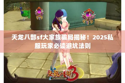 天龙八部sf大家族骗局揭秘!2025私服玩家必读避坑法则 天龙八部sf大家族骗局揭秘!2025私服玩家必读避坑法则