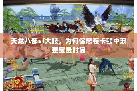 天龙八部sf大服,为何你总在卡顿中浪费宝贵时间 天龙八部sf大服,为何你总在卡顿中浪费宝贵时间