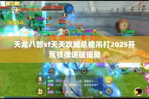 天龙八部sf天天攻城总被吊打2025开荒铁律速破僵局 天龙八部sf天天攻城总被吊打2025开荒铁律速破僵局