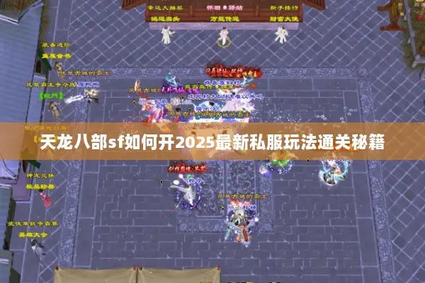 天龙八部sf如何开2025最新私服玩法通关秘籍 天龙八部sf如何开2025最新私服玩法通关秘籍