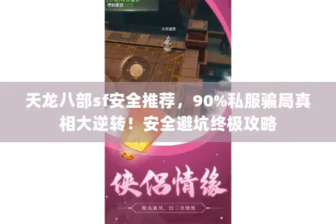 天龙八部sf安全推荐,90%私服骗局真相大逆转!安全避坑终极攻略 天龙八部sf安全推荐,90%私服骗局真相大逆转!安全避坑终极攻略