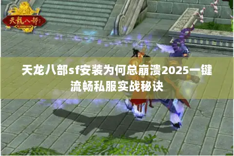 天龙八部sf安装为何总崩溃2025一键流畅私服实战秘诀 天龙八部sf安装为何总崩溃2025一键流畅私服实战秘诀