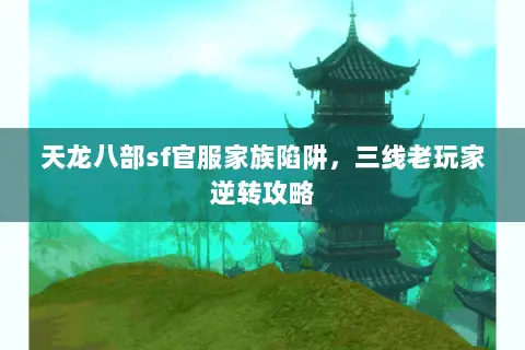 天龙八部sf官服家族陷阱,三线老玩家逆转攻略 天龙八部sf官服家族陷阱,三线老玩家逆转攻略
