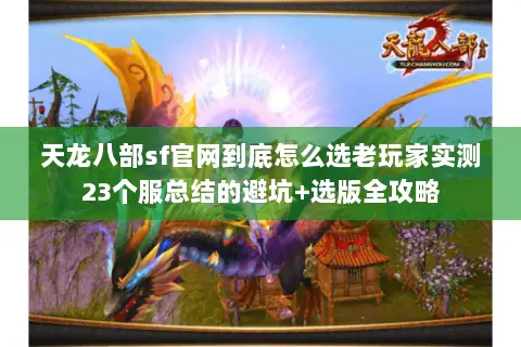 天龙八部sf官网到底怎么选老玩家实测23个服总结的避坑+选版全攻略 天龙八部sf官网到底怎么选老玩家实测23个服总结的避坑+选版全攻略
