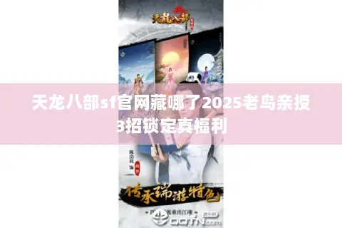 天龙八部sf官网藏哪了2025老鸟亲授3招锁定真福利 天龙八部sf官网藏哪了2025老鸟亲授3招锁定真福利