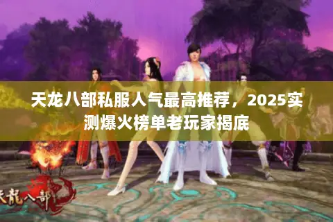 天龙八部私服人气最高推荐,2025实测爆火榜单老玩家揭底 天龙八部私服人气最高推荐,2025实测爆火榜单老玩家揭底