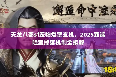 天龙八部sf宠物爆率玄机,2025新端隐藏掉落机制全拆解 天龙八部sf宠物爆率玄机,2025新端隐藏掉落机制全拆解