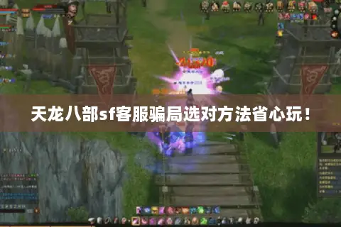 天龙八部sf客服骗局选对方法省心玩！