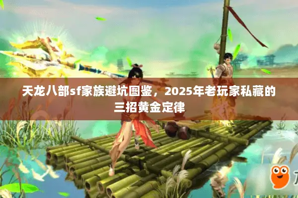 天龙八部sf家族避坑图鉴,2025年老玩家私藏的三招黄金定律 天龙八部sf家族避坑图鉴,2025年老玩家私藏的三招黄金定律