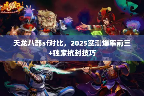 天龙八部sf对比,2025实测爆率前三+独家抗封技巧 天龙八部sf对比,2025实测爆率前三+独家抗封技巧