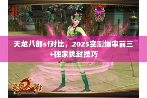 天龙八部sf对比,2025实测爆率前三+独家抗封技巧 天龙八部sf对比,2025实测爆率前三+独家抗封技巧