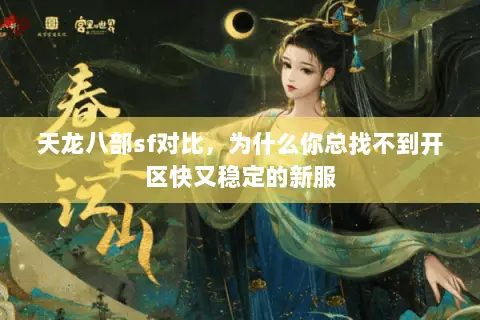 天龙八部sf对比，为什么你总找不到开区快又稳定的新服