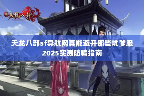 天龙八部sf导航网真能避开那些坑爹服2025实测防骗指南