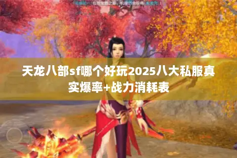 天龙八部sf哪个好玩2025八大私服真实爆率+战力消耗表