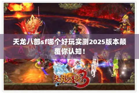 天龙八部sf哪个好玩实测2025版本颠覆你认知! 天龙八部sf哪个好玩实测2025版本颠覆你认知!