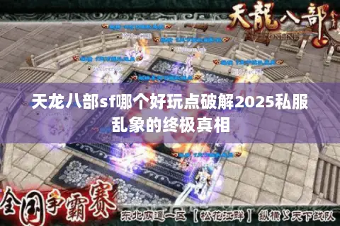 天龙八部sf哪个好玩点破解2025私服乱象的终极真相 天龙八部sf哪个好玩点破解2025私服乱象的终极真相