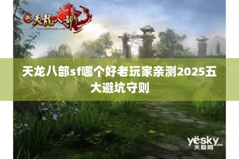 天龙八部sf哪个好老玩家亲测2025五大避坑守则 天龙八部sf哪个好老玩家亲测2025五大避坑守则