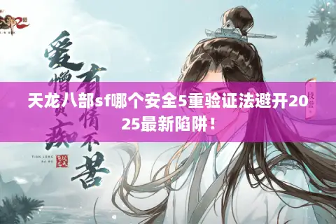 天龙八部sf哪个安全5重验证法避开2025最新陷阱！
