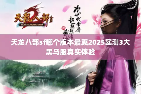 天龙八部sf哪个版本最爽2025实测3大黑马服真实体验 天龙八部sf哪个版本最爽2025实测3大黑马服真实体验