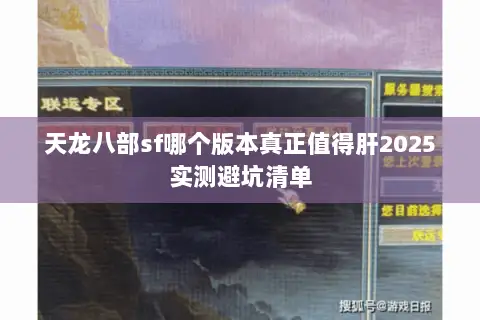 天龙八部sf哪个版本真正值得肝2025实测避坑清单 天龙八部sf哪个版本真正值得肝2025实测避坑清单