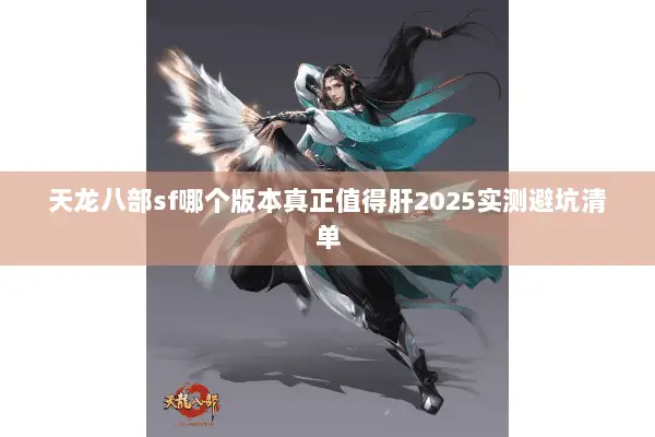 天龙八部sf哪个版本真正值得肝2025实测避坑清单 天龙八部sf哪个版本真正值得肝2025实测避坑清单