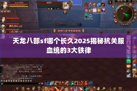 天龙八部sf哪个长久2025揭秘抗关服血统的3大铁律 天龙八部sf哪个长久2025揭秘抗关服血统的3大铁律