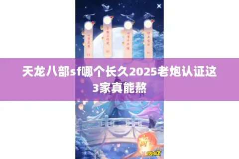 天龙八部sf哪个长久2025老炮认证这3家真能熬 天龙八部sf哪个长久2025老炮认证这3家真能熬